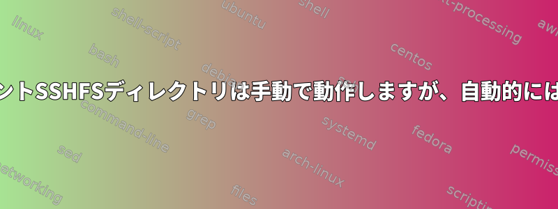 FusermountマウントSSHFSディレクトリは手動で動作しますが、自動的には機能しませんか？