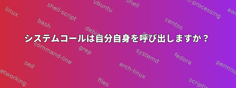 システムコールは自分自身を呼び出しますか？