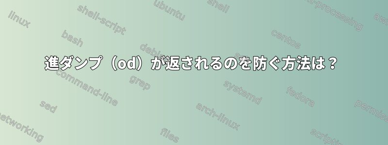 8進ダンプ（od）が返されるのを防ぐ方法は？