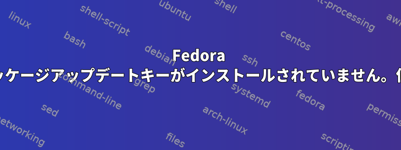 Fedora 25アップグレード：パッケージアップデートキーがインストールされていません。何が起こっていますか？