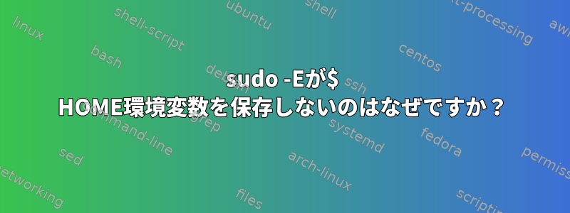 sudo -Eが$ HOME環境変数を保存しないのはなぜですか？