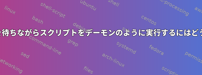 2つのファイルの変更を待ちながらスクリプトをデーモンのように実行するにはどうすればよいですか？