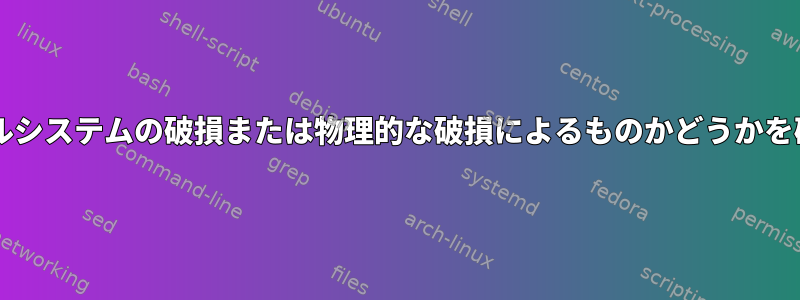 ディスクの読み取りエラーがファイルシステムの破損または物理的な破損によるものかどうかを確認するにはどうすればよいですか?