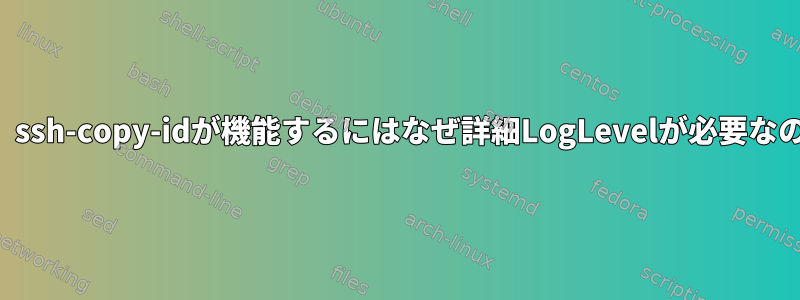 この場合、ssh-copy-idが機能するにはなぜ詳細LogLevelが必要なのですか？