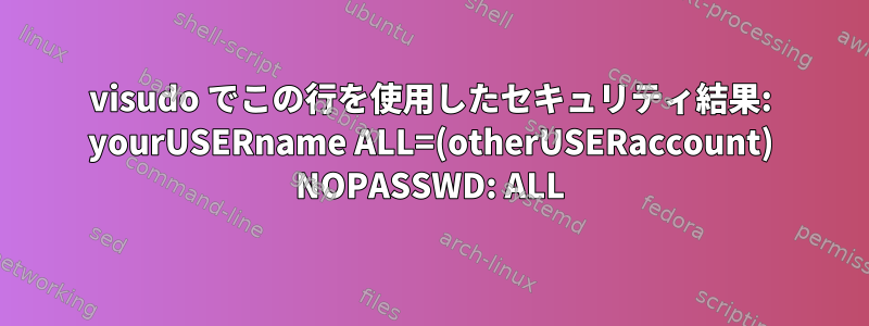 visudo でこの行を使用したセキュリティ結果: yourUSERname ALL=(otherUSERaccount) NOPASSWD: ALL