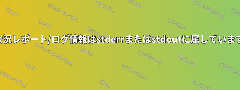 進行状況レポート/ログ情報はstderrまたはstdoutに属していますか？