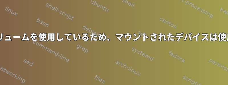 Bashはボリュームを使用しているため、マウントされたデバイスは使用中です。