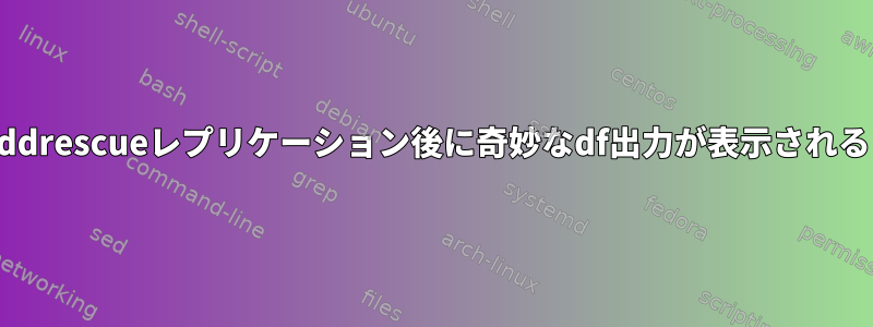 ddrescueレプリケーション後に奇妙なdf出力が表示される