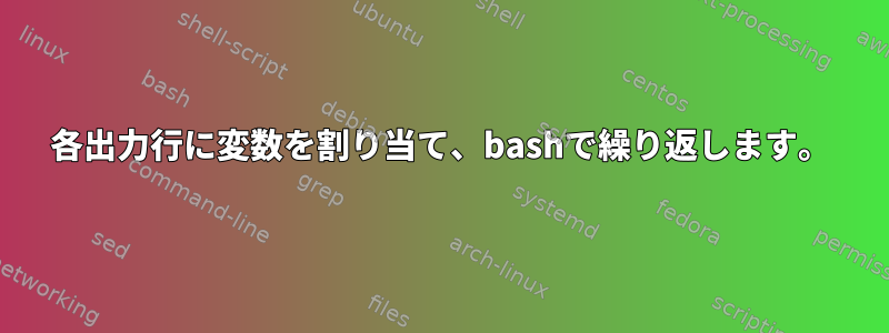 各出力行に変数を割り当て、bashで繰り返します。