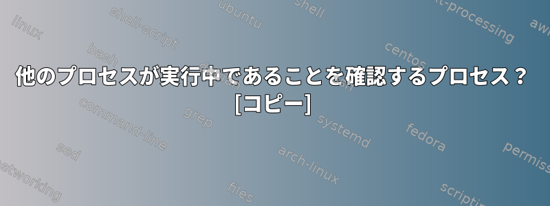 他のプロセスが実行中であることを確認するプロセス？ [コピー]