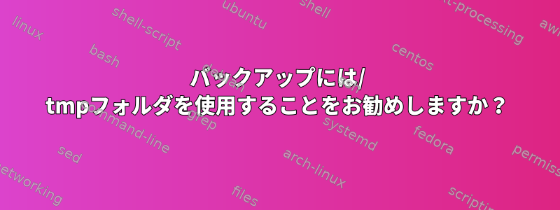 バックアップには/ tmpフォルダを使用することをお勧めしますか？