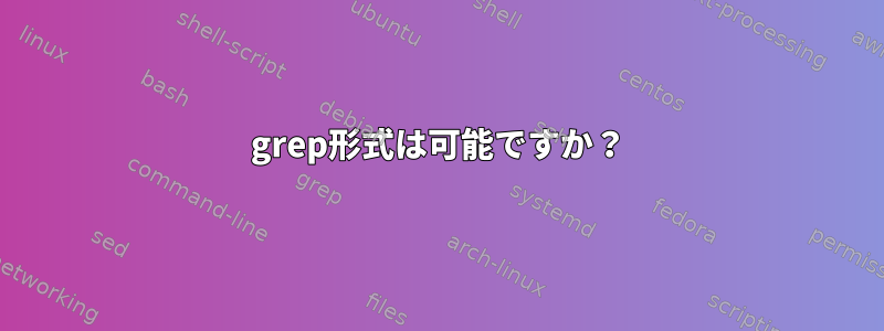 grep形式は可能ですか？