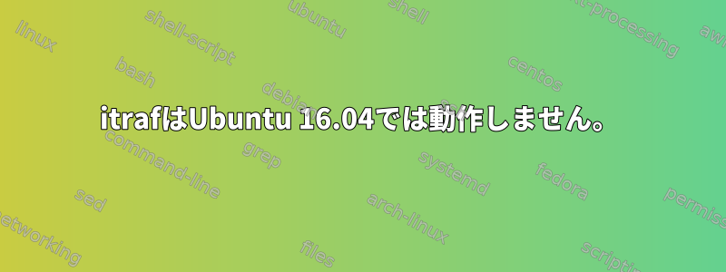 itrafはUbuntu 16.04では動作しません。