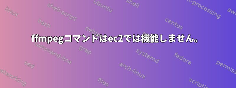 ffmpegコマンドはec2では機能しません。