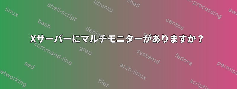 Xサーバーにマルチモニターがありますか？