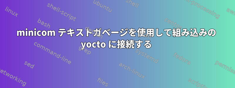 minicom テキストガベージを使用して組み込みの yocto に接続する