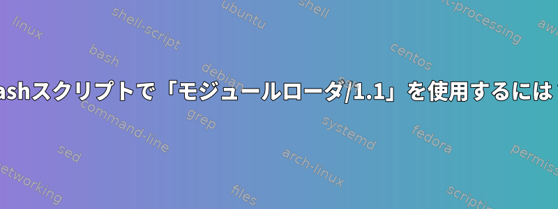 Bashスクリプトで「モジュールローダ/1.1」を使用するには？