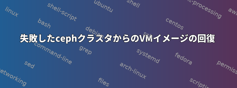 失敗したcephクラスタからのVM​​イメージの回復