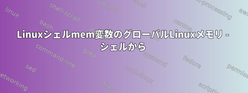 Linuxシェルmem変数のグローバルLinuxメモリ - シェルから