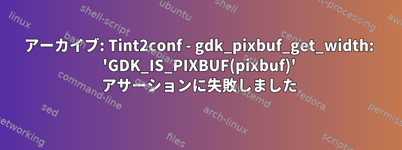 アーカイブ: Tint2conf - gdk_pixbuf_get_width: 'GDK_IS_PIXBUF(pixbuf)' アサーションに失敗しました