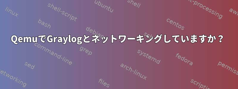 QemuでGraylogとネットワーキングしていますか？