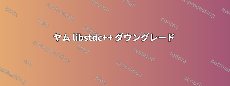 ヤム libstdc++ ダウングレード