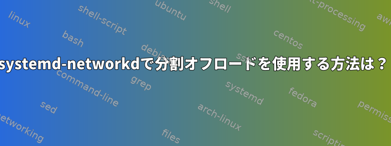 systemd-networkdで分割オフロードを使用する方法は？