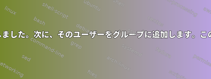 新しいグループと新しいユーザーを作成しました。次に、そのユーザーをグループに追加します。このユーザーにどのように変更できますか？