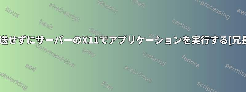 転送せずにサーバーのX11でアプリケーションを実行する[冗長]