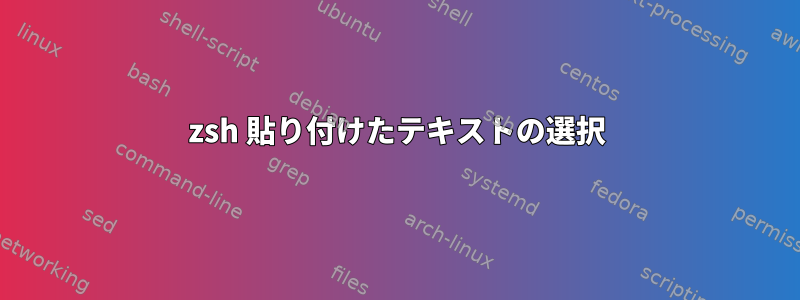 zsh 貼り付けたテキストの選択