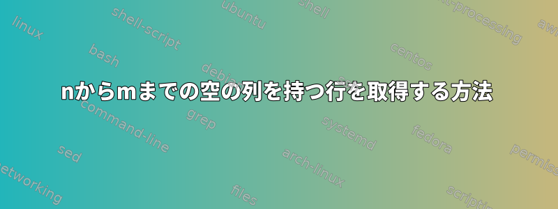 nからmまでの空の列を持つ行を取得する方法