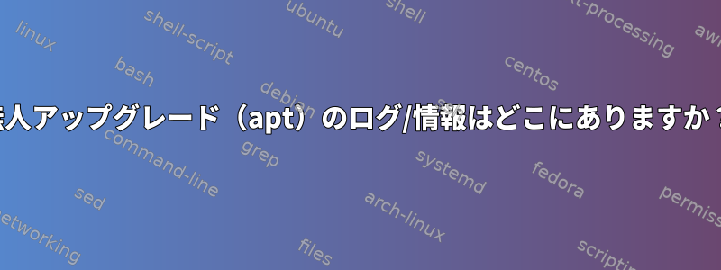 無人アップグレード（apt）のログ/情報はどこにありますか？