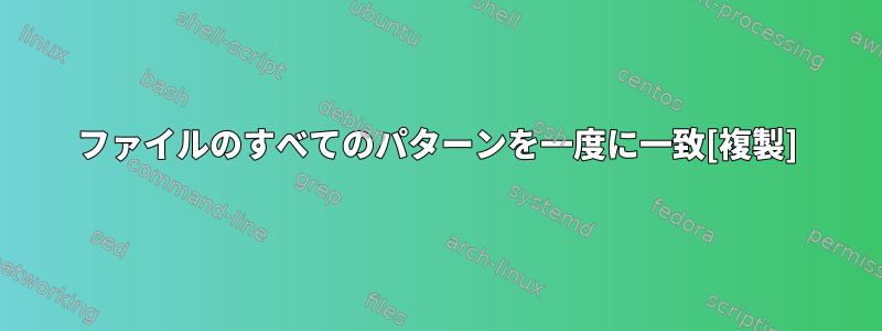 ファイルのすべてのパターンを一度に一致[複製]