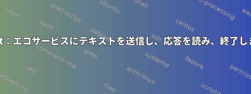 netcat：エコサービスにテキストを送信し、応答を読み、終了します。