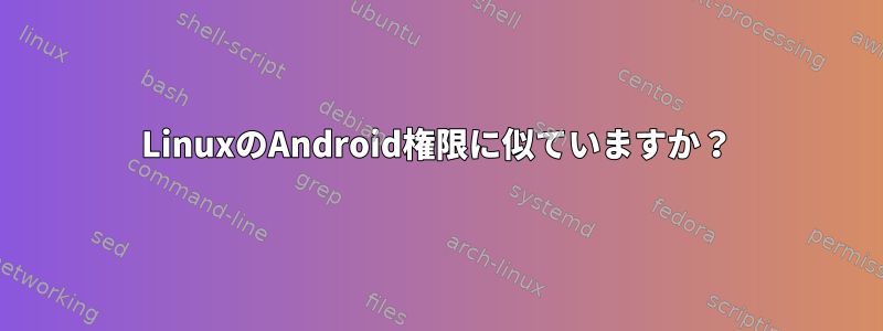 LinuxのAndroid権限に似ていますか？