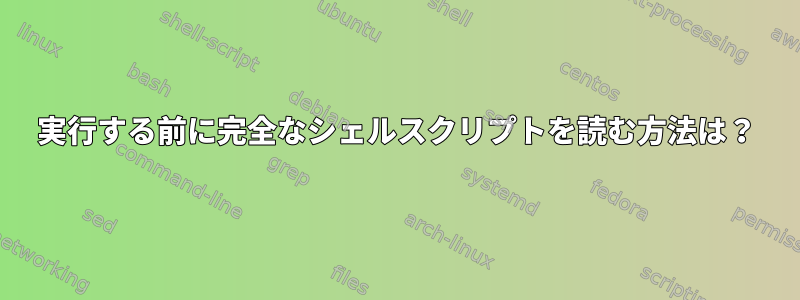 実行する前に完全なシェルスクリプトを読む方法は？