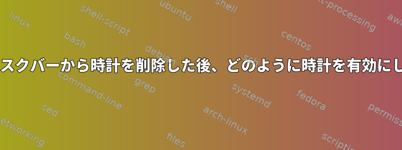 XFCEのタスクバーから時計を削除した後、どのように時計を有効にしますか？