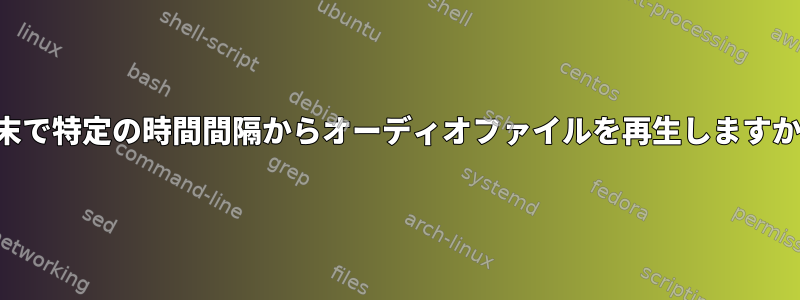 端末で特定の時間間隔からオーディオファイルを再生しますか？