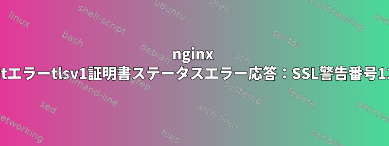 nginx critエラーtlsv1証明書ステータスエラー応答：SSL警告番号113