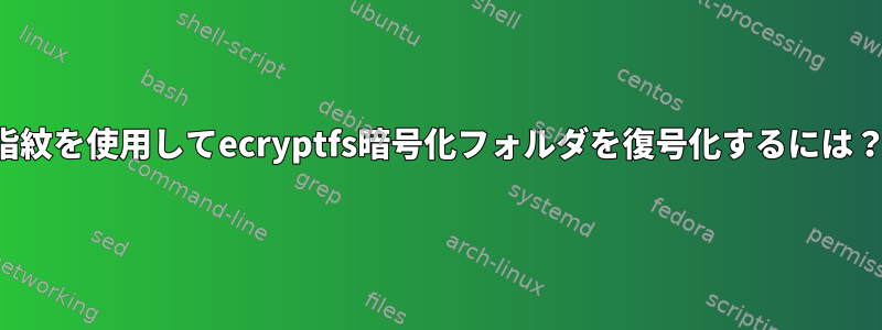 指紋を使用してecryptfs暗号化フォルダを復号化するには？