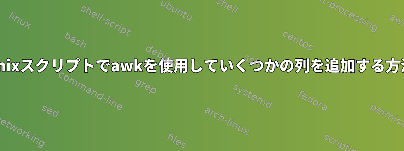 Unixスクリプトでawkを使用していくつかの列を追加する方法