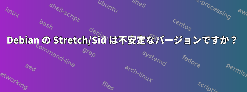 Debian の Stretch/Sid は不安定なバージョンですか？