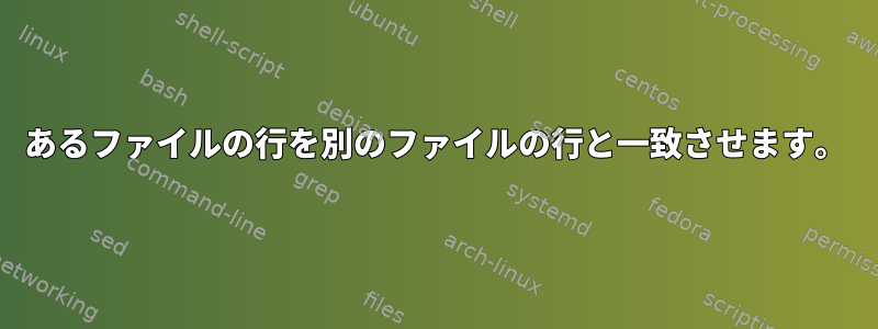 あるファイルの行を別のファイルの行と一致させます。