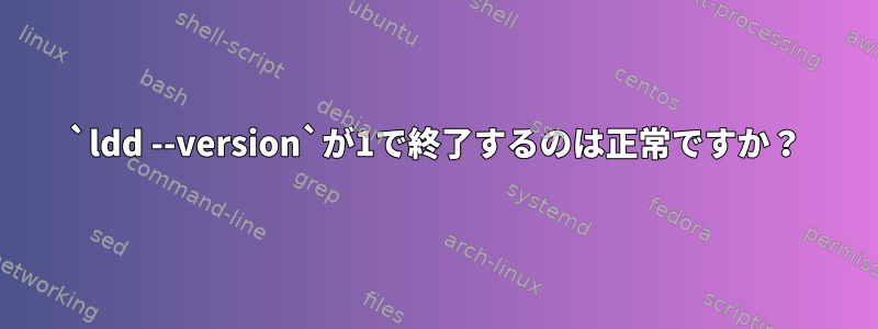 `ldd --version`が1で終了するのは正常ですか？