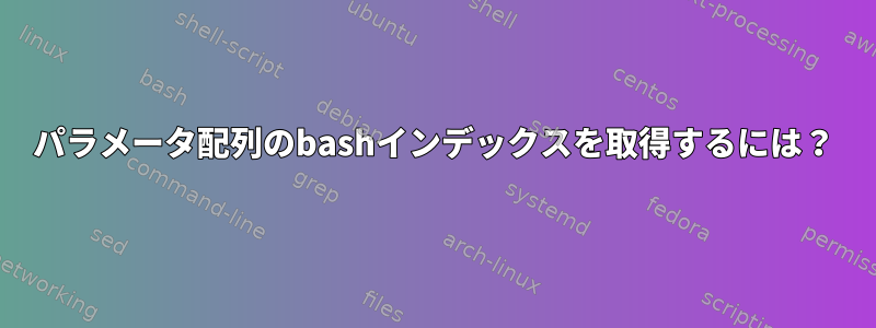 パラメータ配列のbashインデックスを取得するには？