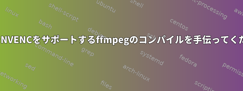 LinuxでNVENCをサポートするffmpegのコンパイルを手伝ってください。