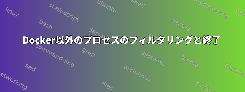 Docker以外のプロセスのフィルタリングと終了