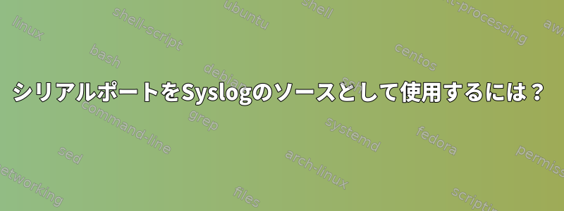 シリアルポートをSyslogのソースとして使用するには？