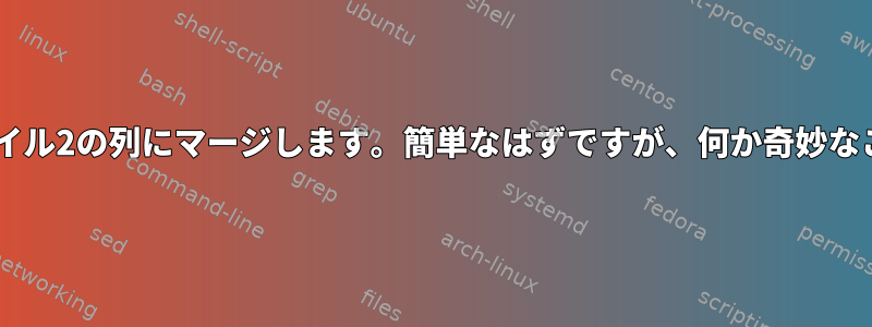 ファイル1の列をファイル2の列にマージします。簡単なはずですが、何か奇妙なことが起こりました。