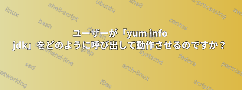 ユーザーが「yum info jdk」をどのように呼び出して動作させるのですか？